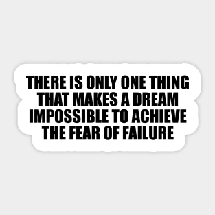 There is only one thing that makes a dream impossible to achieve the fear of failure Sticker